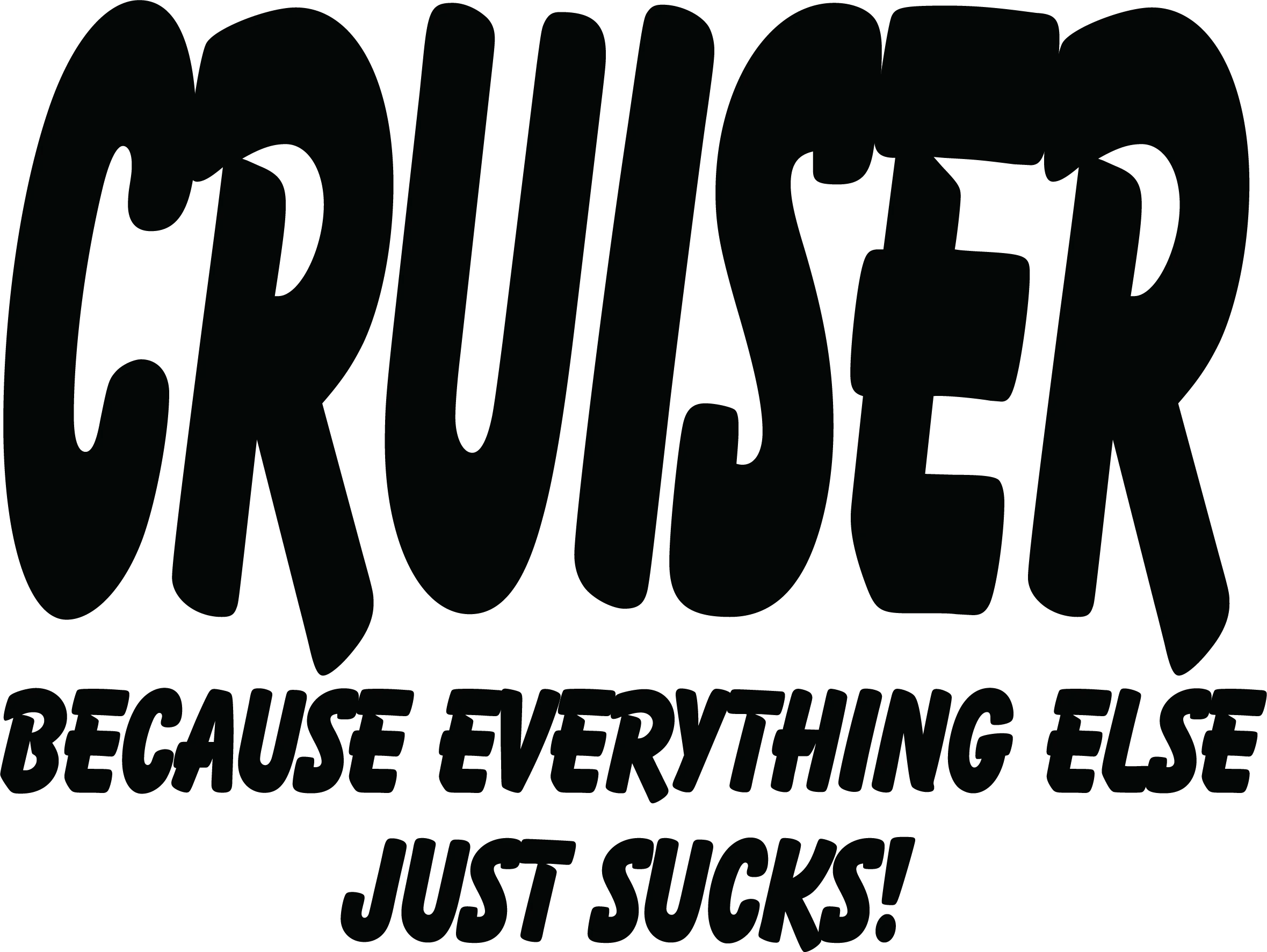 Cruiser Because Everything Else Just Sucks