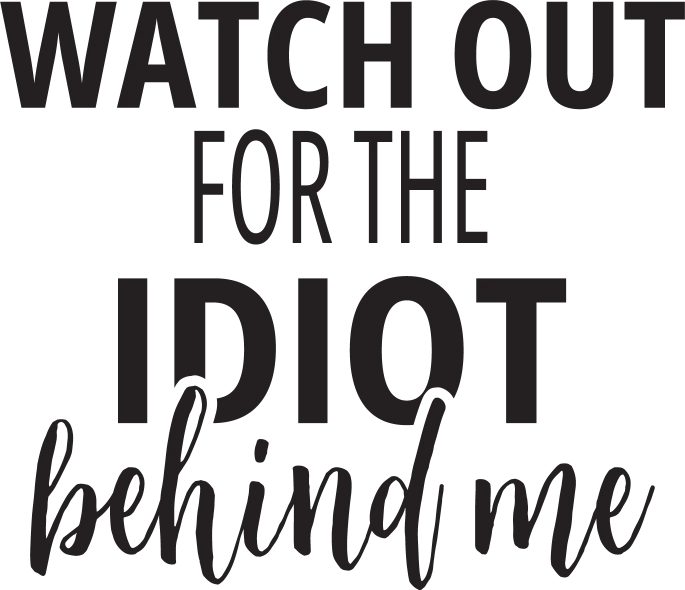Watch Out For The Idiot Behind Me